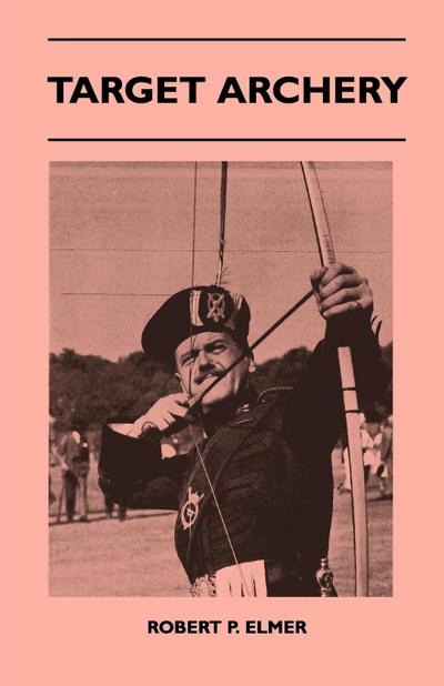 Target Archery - With A History Of Archery In America And An Additional Appendix Covering Records In British Archery To 1951 - Robert P. Elmer