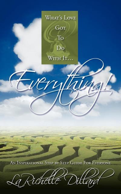 What's Love Got To Do With It.Everything! : An Inspirational Step by Step Guide For Everyone - Larichelle Dillard
