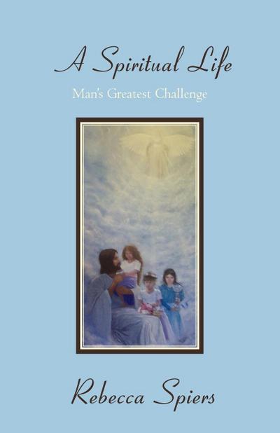A Spiritual Life : Man's Greatest Challenge - Rebecca Spiers