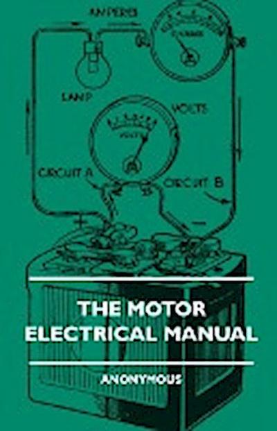 The Motor Electrical Manual - A Practical and Fully Illustrated Handbook and Guide for All Motorists, Describing in Simple Language the Principles, Co - Anon