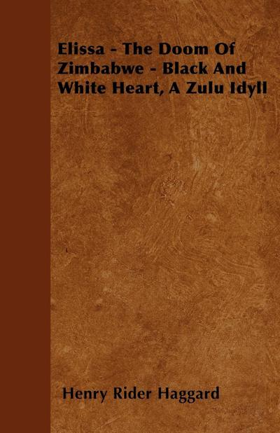 Elissa - The Doom Of Zimbabwe - Black And White Heart, A Zulu Idyll - Henry Rider Haggard