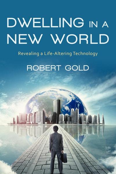 Dwelling in a New World : Revealing a Life-Altering Technology - Robert Gold