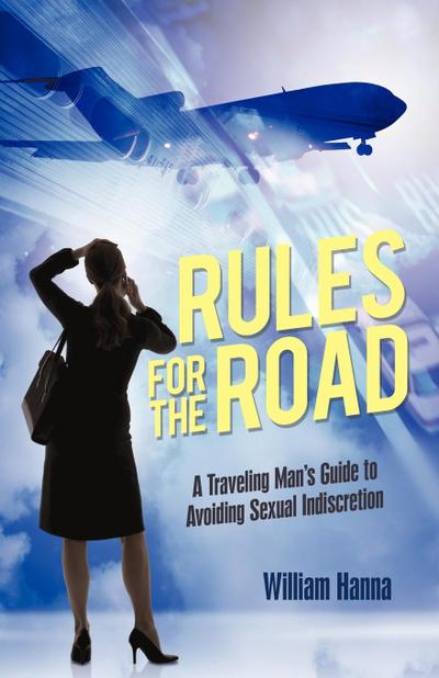 Rules for the Road : A Traveling Man's Guide to Avoiding Sexual Indiscretion - Hanna William Hanna