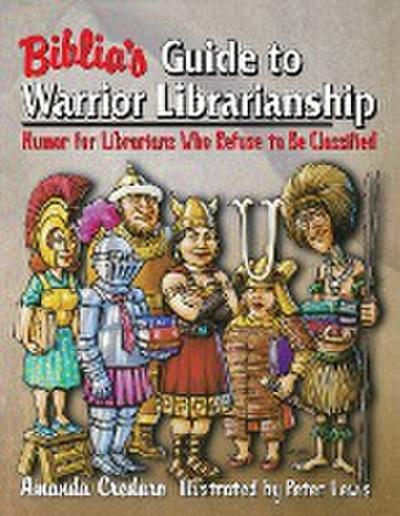 Biblia's Guide to Warrior Librarianship : Humor for Librarians Who Refuse to Be Classified - Amanda Credaro