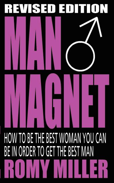 Man Magnet : How to Be the Best Woman You Can Be in Order to Get the Best Man - Romy Miller