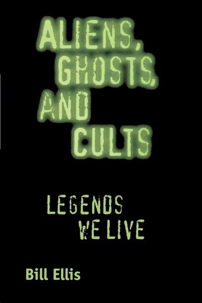 Aliens, Ghosts, and Cults : Legends We Live - Bill Ellis