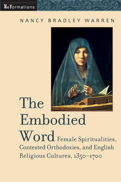 Embodied Word : Female Spiritualities, Contested Orthodoxies, and English Religious Cultures, 1350-1700 - Nancy Bradley Warren