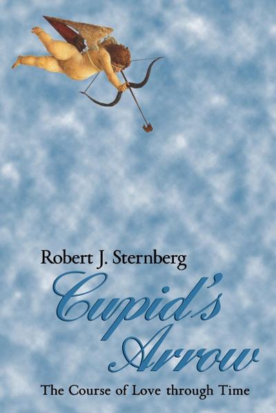 Cupid's Arrow : The Course of Love Through Time - Robert J. Sternberg