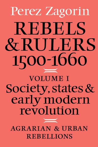 Rebels and Rulers, 1500 1600 : Volume 1, Agrarian and Urban Rebellions: Society, States, and Early Modern Revolution - Perez Zagorin