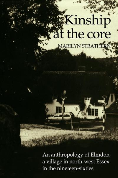 Kinship at the Core : An Anthropology of Elmdon, a Village in North-West Essex in the Nineteen-Sixties - Strathern Marilyn