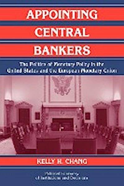 Appointing Central Bankers : The Politics of Monetary Policy in the United States and the European Monetary Union - Kelly H. Chang