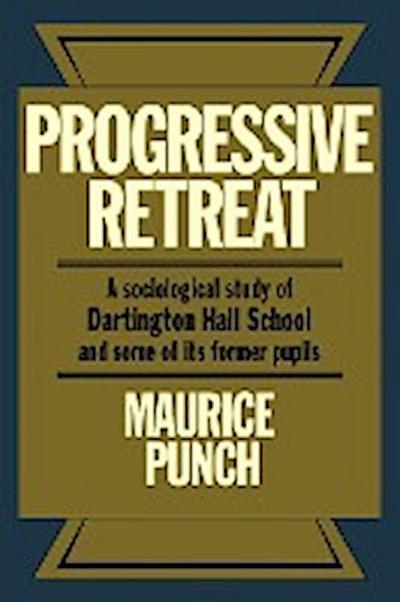 Progressive Retreat : A Sociological Study of Dartington Hall School 1926 1957 and Some of Its Former Pupils - Maurice Punch