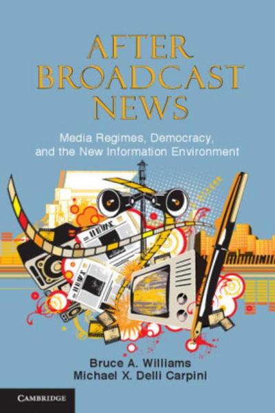 After Broadcast News : Media Regimes, Democracy, and the New Information Environment - Bruce Alan Williams