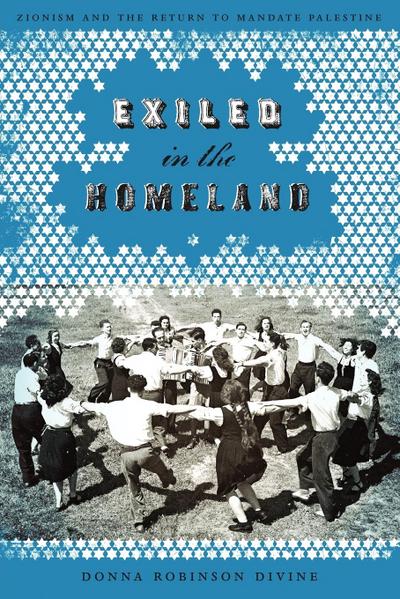 Exiled in the Homeland : Zionism and the Return to Mandate Palestine - Donna Robinson Divine