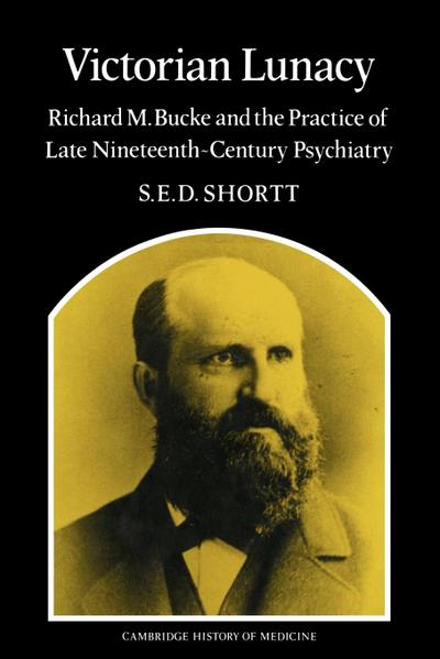 Victorian Lunacy : Richard M. Bucke and the Practice of Late Nineteenth-Century Psychiatry - Shortt Samuel Edward Dole