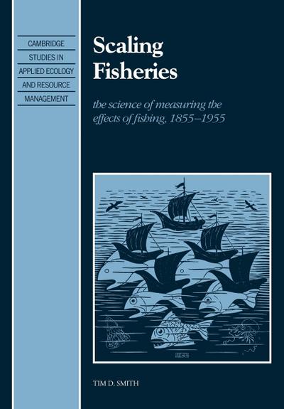 Scaling Fisheries : The Science of Measuring the Effects of Fishing, 1855 1955 - Tim D. Smith