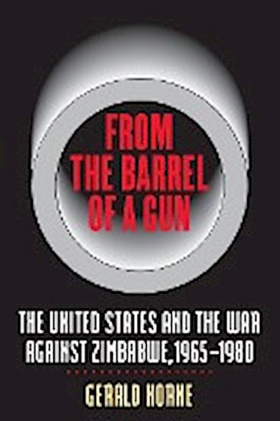 From the Barrel of a Gun : The United States and the War against Zimbabwe, 1965-1980 - Gerald Horne