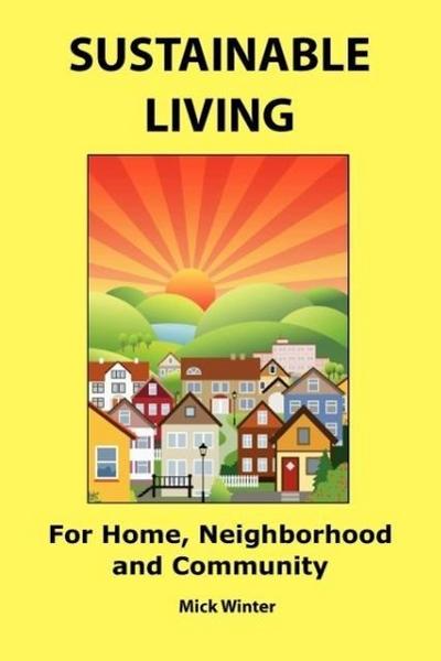 Sustainable Living : For Home, Neighborhood and Community - Mick Winter