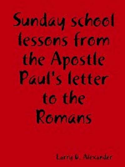 Sunday school lessons from the Apostle Paul's letter to the Romans - Larry D. Alexander