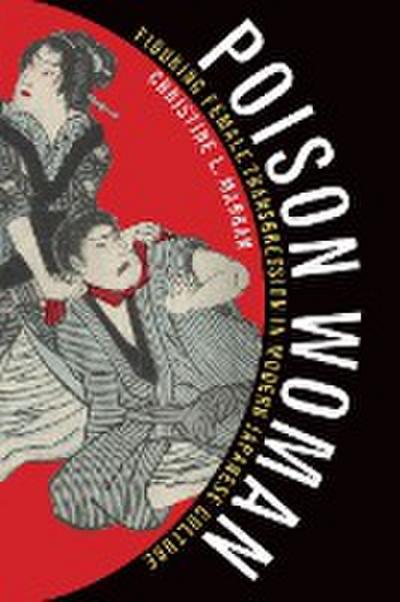 Poison Woman : Figuring Female Transgression in Modern Japanese Culture - Christine L. Marran