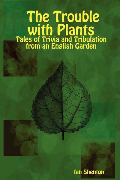 The Trouble with Plants : Tales of Trivia and Tribulation from an English Garden - Ian Shenton