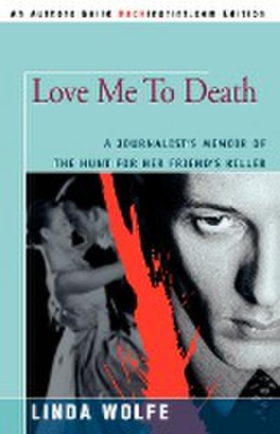 Love Me to Death : A Journalist's Memoir of the Hunt for Her Friend's Killer - Linda Wolfe