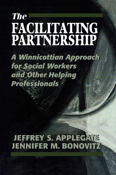 The Facilitating Partnership : A Winnicottian Approach for Social Workers and Other Helping Professionals - Jeffrey S. Applegate