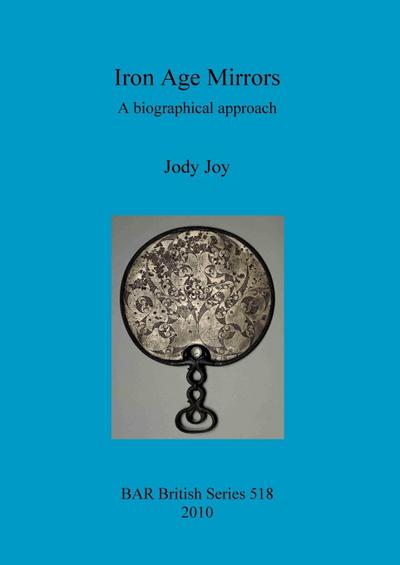 Iron Age Mirrors : A biographical approach - Jody Joy