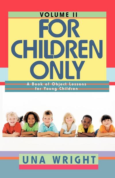 For Children Only, Volume II : A Book of Object Lessons for Young Children - Una Wright