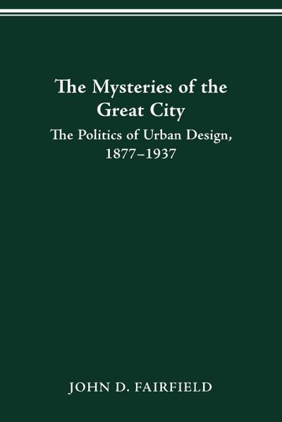 THE MYSTERIES OF THE GREAT CITY : THE POLITICS OF URBAN DESIGN, 1877-1937 - John Fairfield