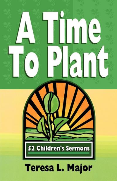 A Time to Plant : 52 Children's Sermons - Teresa L. Major