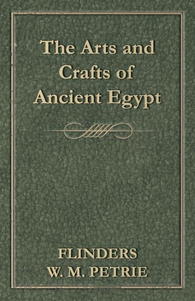 The Arts and Crafts of Ancient Egypt - Flinders W. M. Petrie