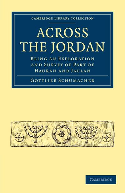 Across the Jordan : Being an Exploration and Survey of Part of Hauran and Jaulan - Schumacher Gottlieb