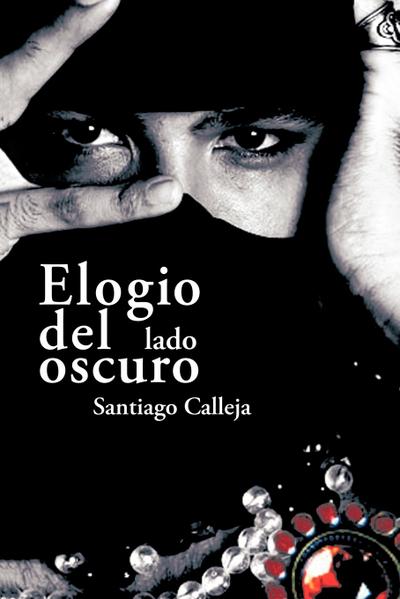 Elogio del Lado Oscuro : Poemas y Prosas - Santiago Calleja Arrabal