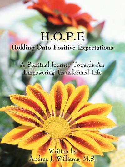 H.O.P.E Holding Onto Positive Expectations : A Spiritual Journey Towards an Empowering Transformed Life - M. S. Andrea J. Williams