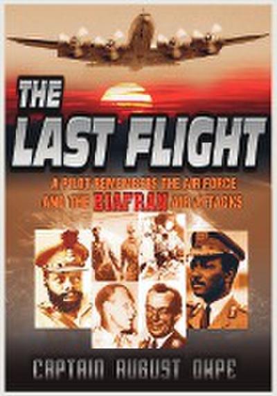 The Last Flight : A Pilot Remembers the Air Force & the Biafran Air Attacks - Captain August Okpe