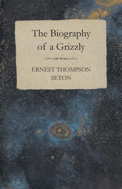 The Biography of a Grizzly - Ernest Thompson Seton