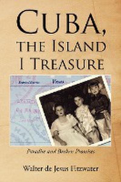 Cuba, the Island I Treasure : Paradise and Broken Promises - Walter De Jesus Fitzwater