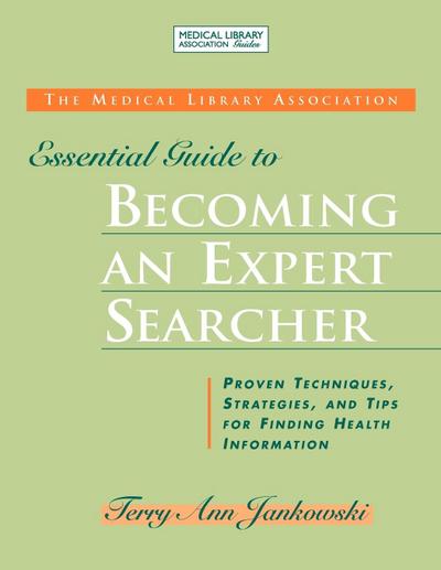 Medical Library Association Essential Guide to Becoming an Expert Searcher Xpert Searcher : Proven Techniques, Strategies, and Tips for Finding Health Information - Terry Ann Jankowski