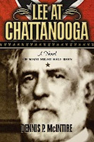 Lee at Chattanooga : A Novel of What Might Have Been - Dennis P McIntire