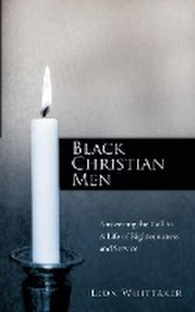 Black Christian Men : Answering the Call to a Life of Righteousness and Service - Leon Whittaker