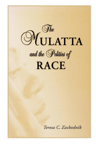 The Mulatta and the Politics of Race - Teresa C. Zackodnik