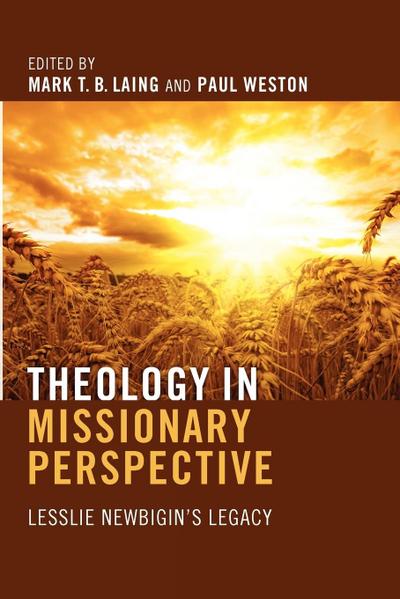 Theology in Missionary Perspective : Lesslie Newbigin's Legacy - Mark T. B. Laing