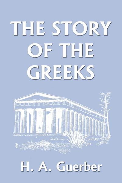 The Story of the Greeks (Yesterday's Classics) - H. A. Guerber