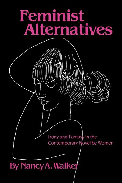 Feminist Alternatives : Irony and Fantasy in the Contemporary Novel by Women - Nancy A. Walker