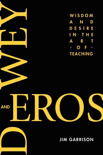 Dewey and Eros Wisdom and Desire in the Art of Teaching (PB) - Jim Garrison