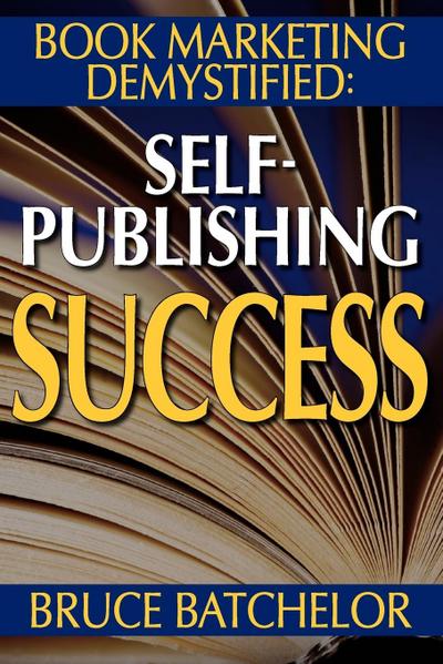 Book Marketing Demystified : Self-Publishing Success Through Print on Demand, Online Book Marketing, Sales at Amazon and Publicity, from the Invent - Bruce Batchelor