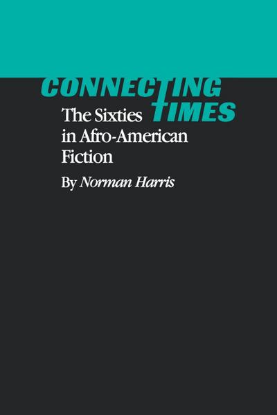 Connecting Times : The Sixties in Afro-American Fiction - Norman Harris