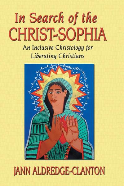 In Search of the Christ-Sophia : An Inclusive Christology for Liberating Christians - Jann Aldredge-Clanton