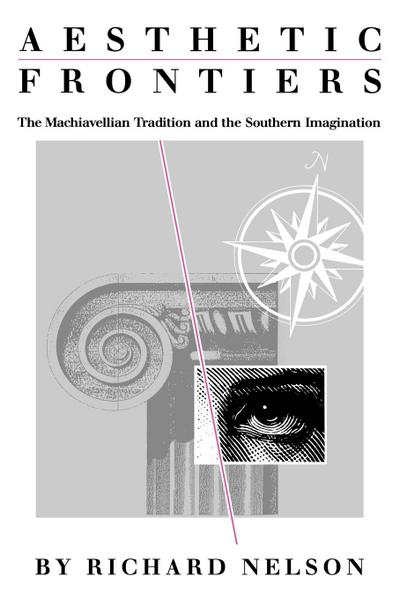 Aesthetic Frontiers : The Machiavellian Tradition and the Southern Imagination - Richard Nelson